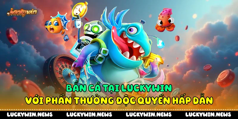 Bắn cá tại Luckywin với phần thưởng độc quyền hấp dẫn