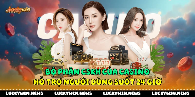 Bộ phận CSKH của casino hỗ trợ người dùng suốt 24 giờ