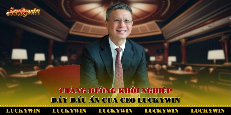 Chặng đường khởi nghiệp đầy dấu ấn của CEO Luckywin