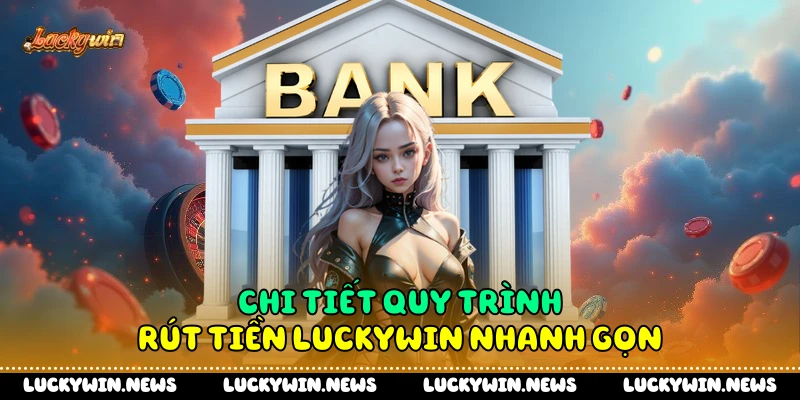 Chi tiết quy trình rút tiền Luckywin nhanh gọn