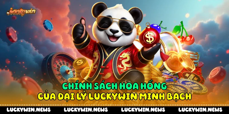 Chính sách hoa hồng của đại lý Luckywin minh bạch