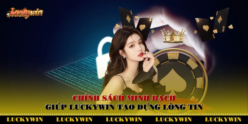Chính sách minh bạch giúp Luckywin tạo dựng lòng tin
