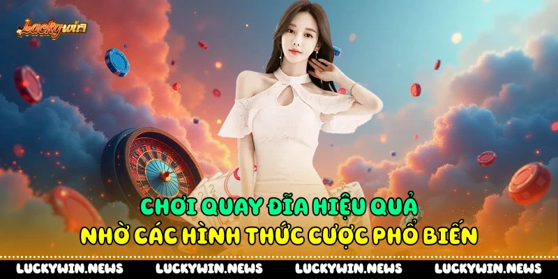 Chơi quay đĩa hiệu quả nhờ các hình thức cược phổ biến
