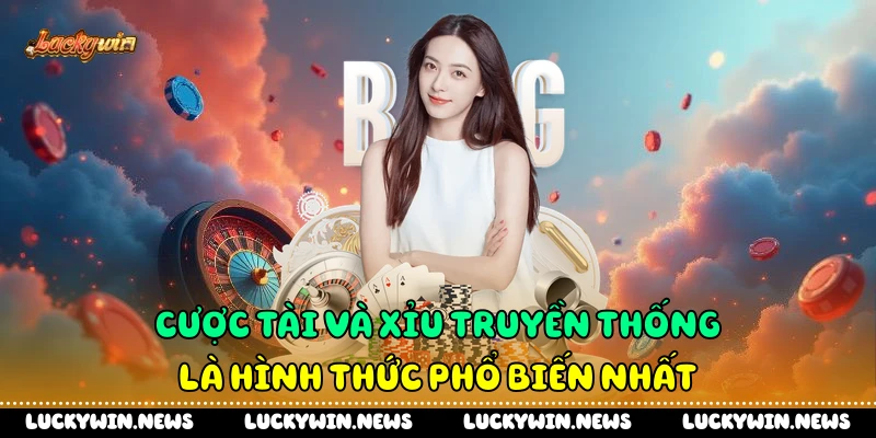 Cược tài và xỉu truyền thống là hình thức phổ biến nhất