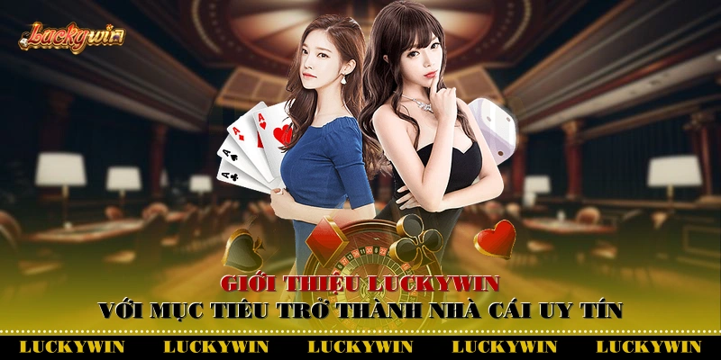 Giới thiệu Luckywin với mục tiêu trở thành nhà cái uy tín