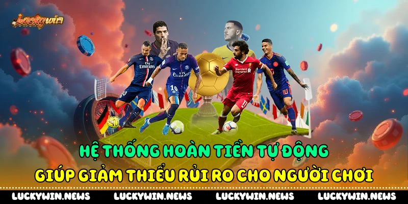 Hệ thống hoàn tiền tự động giúp giảm thiểu rủi ro cho người chơi