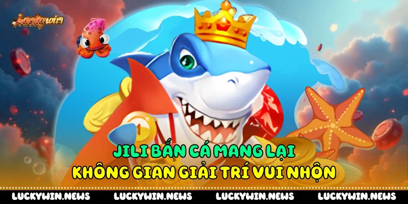 Jili bắn cá mang lại không gian giải trí vui nhộn