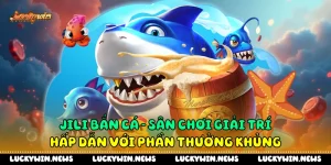 Jili Bắn Cá: Sân Chơi Giải Trí Hấp Dẫn Với Phần Thưởng Khủng