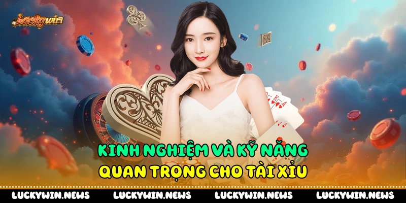 Kinh nghiệm và kỹ năng quan trọng cho tài xỉu