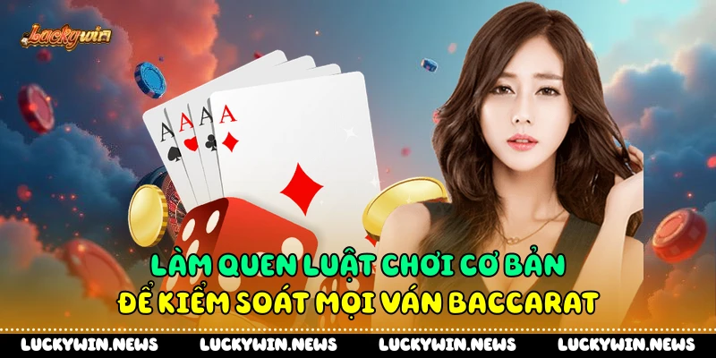 Làm quen luật chơi cơ bản để kiểm soát mọi ván Baccarat