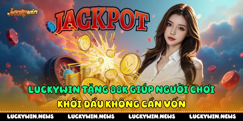 Luckywin tặng 88k giúp người chơi khởi đầu không cần vốn