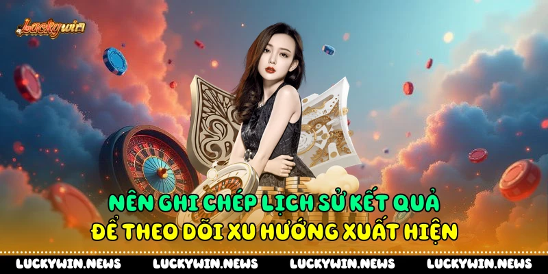 Nên ghi chép lịch sử kết quả để theo dõi xu hướng xuất hiện