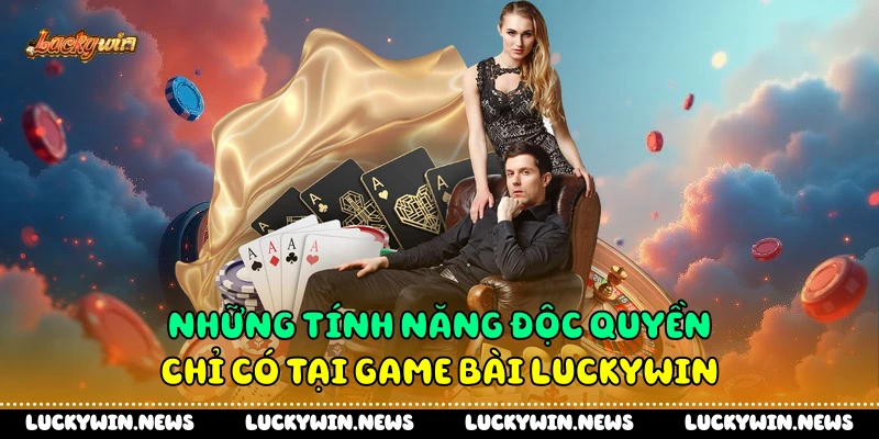 Những tính năng độc quyền chỉ có tại game bài Luckywin