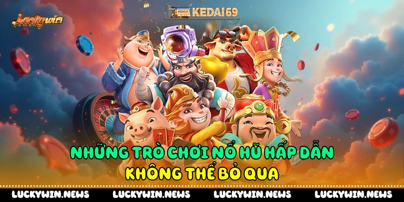 Những trò chơi nổ hũ hấp dẫn không thể bỏ qua