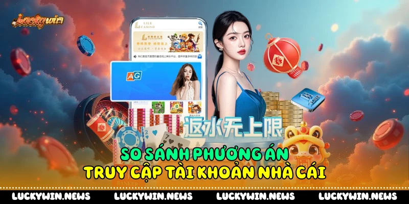 So sánh phương án truy cập tài khoản nhà cái