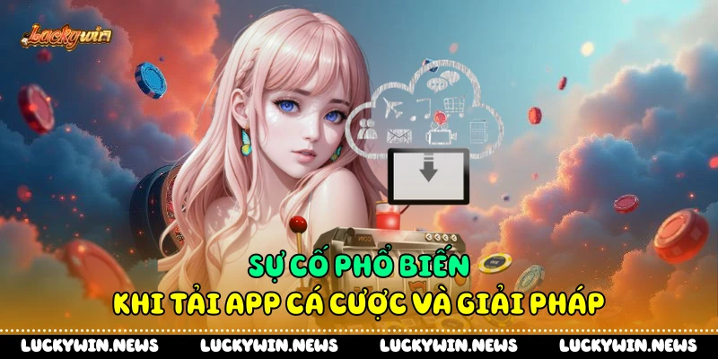 Sự cố phổ biến khi tải app cá cược và giải pháp