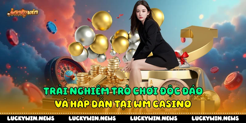 Trải nghiệm trò chơi độc đáo và hấp dẫn tại Wm casino