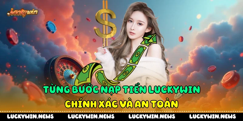 Từng bước nạp tiền Luckywin chính xác và an toàn