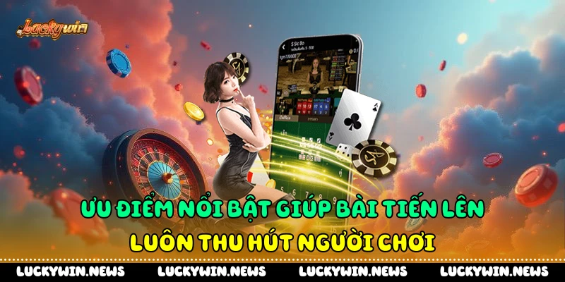 Ưu điểm nổi bật giúp bài tiến lên luôn thu hút người chơi