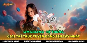 Wm Casino - Hệ Thống Giải Trí Trực Tuyến Đáng Tin Cậy Nhất